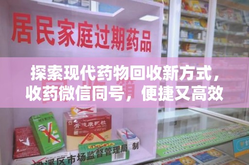廊坊探索现代药物回收新方式，收药微信同号，便捷又高效
