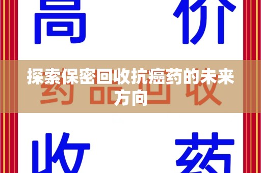 廊坊探索保密回收抗癌药的未来方向